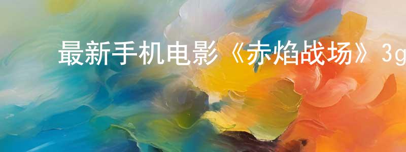 ﻿蔡宝霞的个人主页,﻿最新手机电影《赤焰战场》3gp+mp4清晰大字幕迅雷下载_电影天堂